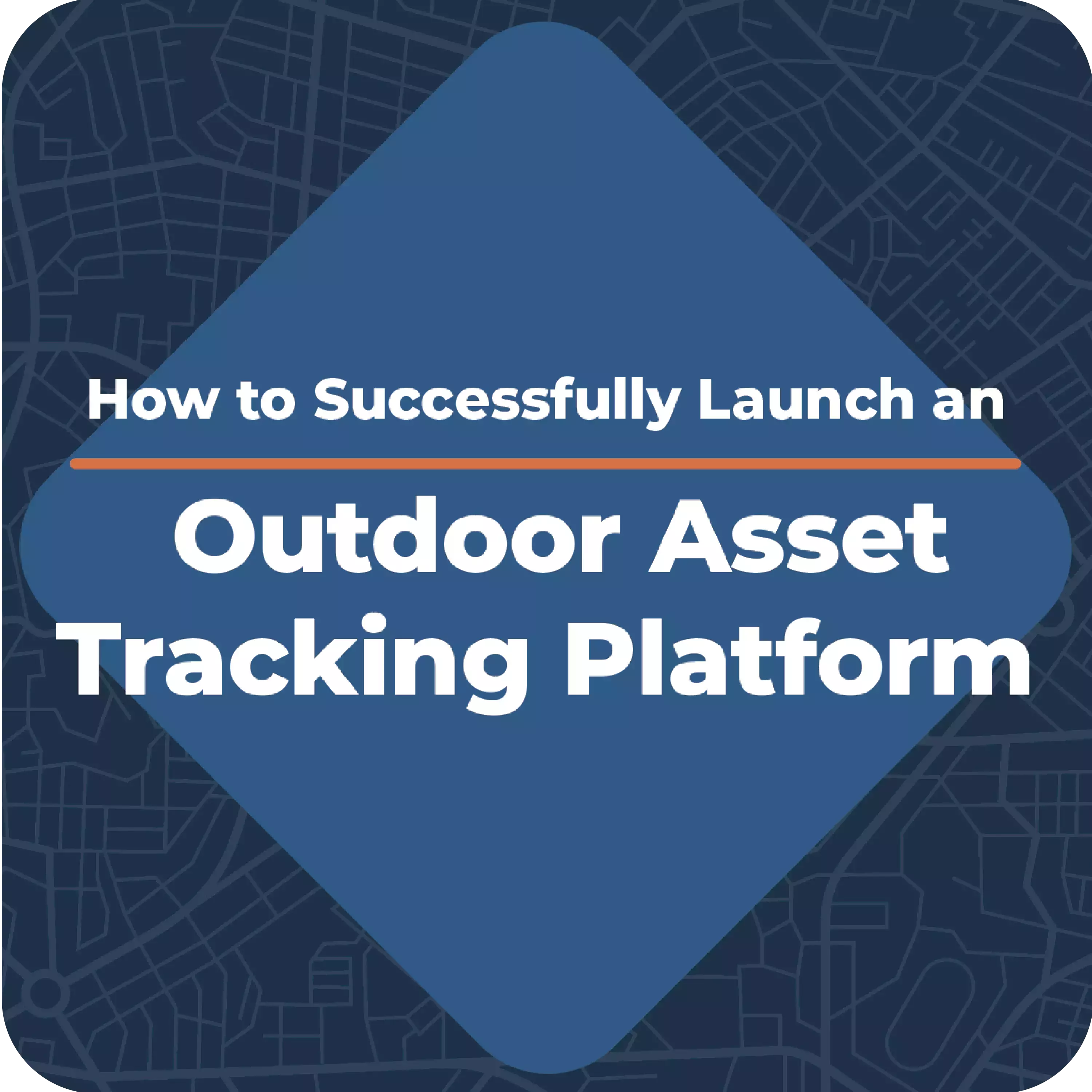 How to Successfully Launch an Outdoor Asset Tracking Platform